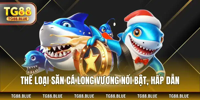 Thể loại săn cá long vương nổi bật, hấp dẫn